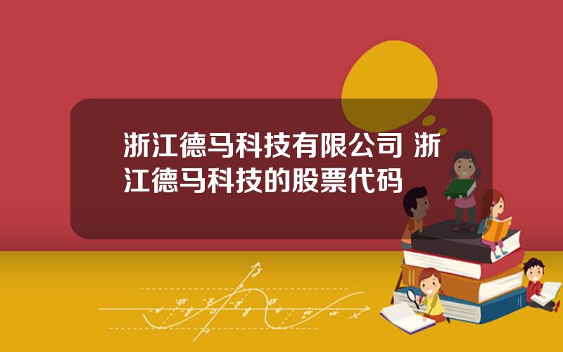 浙江德马科技有限公司 浙江德马科技的股票代码
